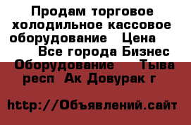 Продам торговое,холодильное,кассовое оборудование › Цена ­ 1 000 - Все города Бизнес » Оборудование   . Тыва респ.,Ак-Довурак г.